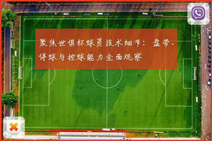 聚焦世俱杯球员技术细节：盘带、停球与控球能力全面观察