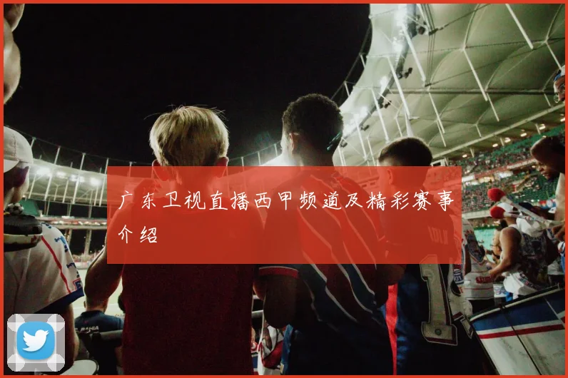 广东卫视直播西甲频道及精彩赛事介绍