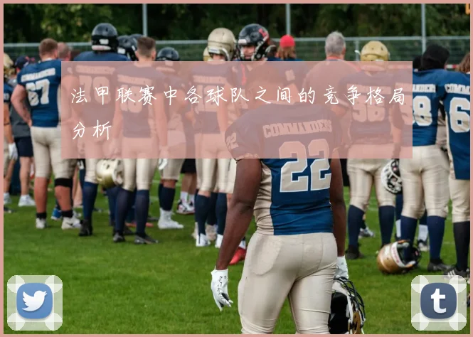 法甲联赛中各球队之间的竞争格局分析