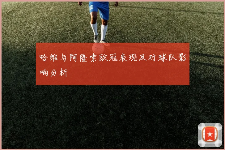 哈维与阿隆索欧冠表现及对球队影响分析