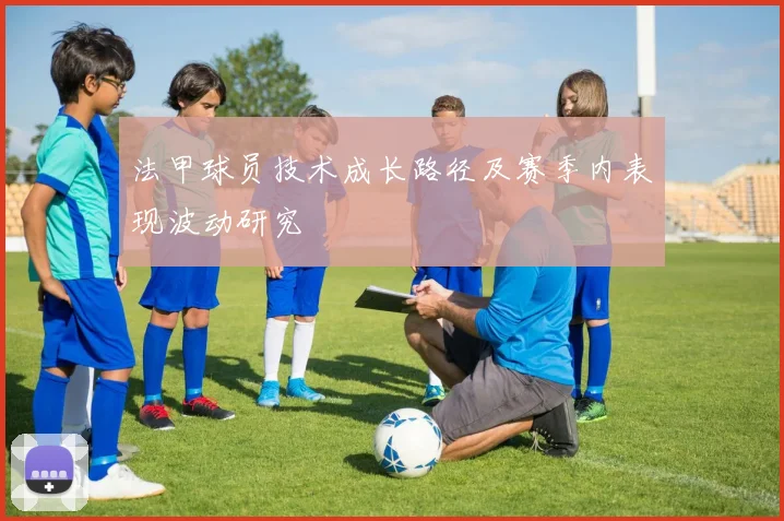 法甲球员技术成长路径及赛季内表现波动研究