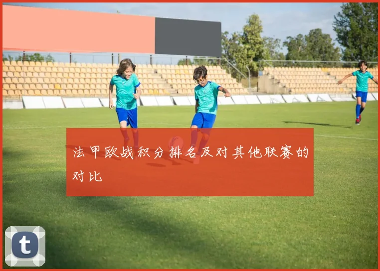 法甲欧战积分排名及对其他联赛的对比