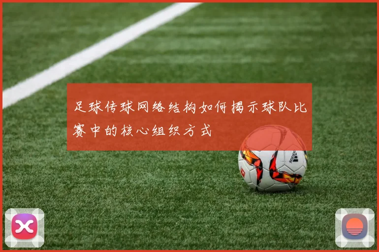 足球传球网络结构如何揭示球队比赛中的核心组织方式