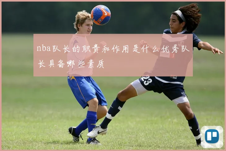 nba队长的职责和作用是什么优秀队长具备哪些素质