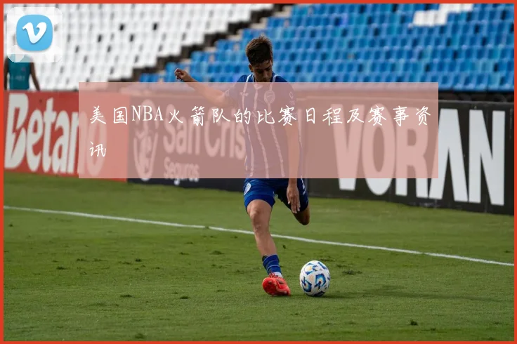 美国NBA火箭队的比赛日程及赛事资讯