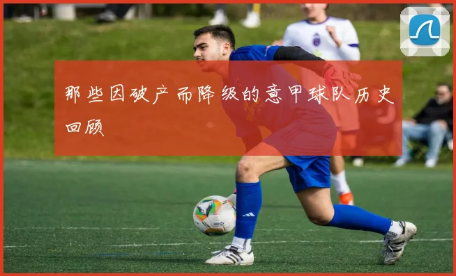 那些因破产而降级的意甲球队历史回顾