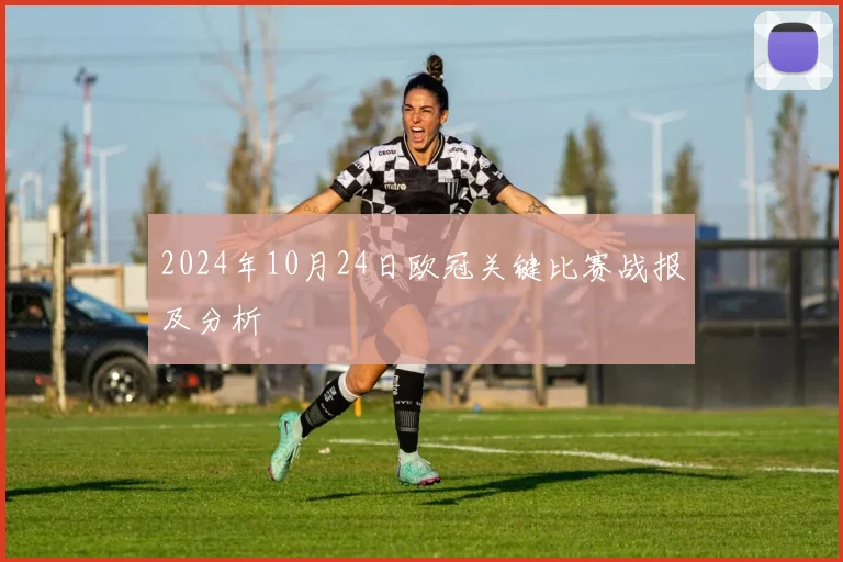 2024年10月24日欧冠关键比赛战报及分析