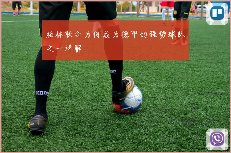柏林联合为何成为德甲的强势球队之一详解