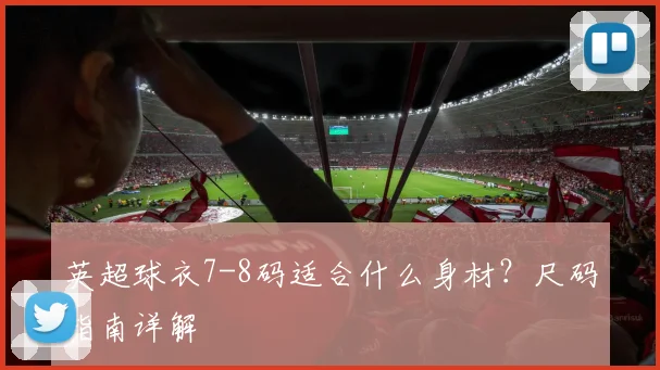 英超球衣7-8码适合什么身材?尺码指南详解